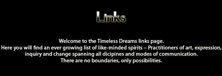 Links.  Welcome to the Timeless Deams links page. Here you will find an ever growing list of like-minded spirits – Practitioners of art, expression, inquiry and change spanning all disciplines and modes of communication. There are no boundaries, only possibilities.